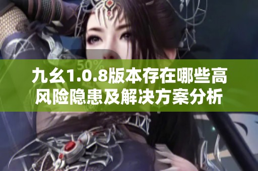 九幺1.0.8版本存在哪些高风险隐患及解决方案分析