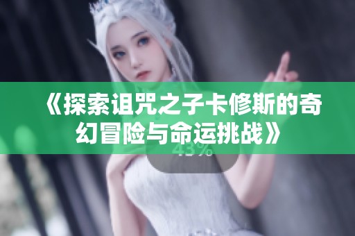 《探索诅咒之子卡修斯的奇幻冒险与命运挑战》