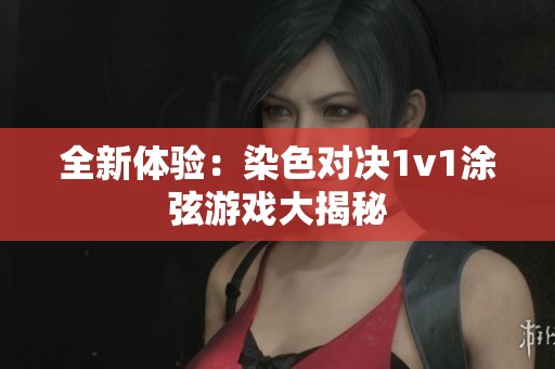 全新体验：染色对决1v1涂弦游戏大揭秘