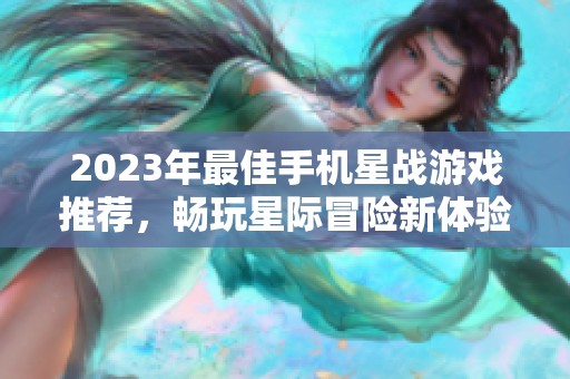 2023年最佳手机星战游戏推荐，畅玩星际冒险新体验