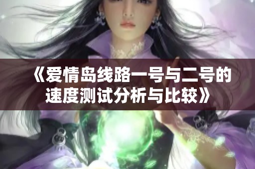 《爱情岛线路一号与二号的速度测试分析与比较》