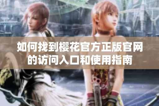 如何找到樱花官方正版官网的访问入口和使用指南