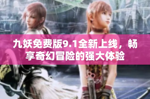 九妖免费版9.1全新上线，畅享奇幻冒险的强大体验