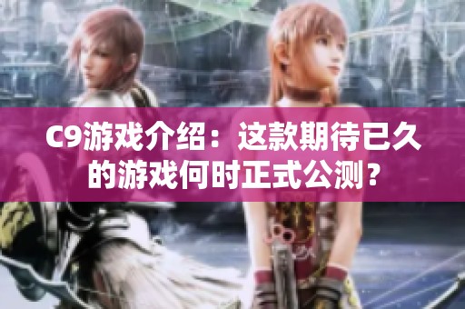 C9游戏介绍：这款期待已久的游戏何时正式公测？