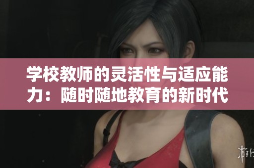 学校教师的灵活性与适应能力：随时随地教育的新时代特征