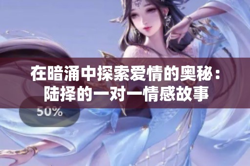 在暗涌中探索爱情的奥秘：陆择的一对一情感故事