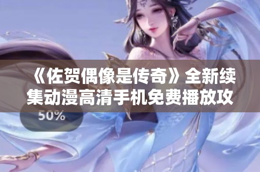 《佐贺偶像是传奇》全新续集动漫高清手机免费播放攻略与推荐