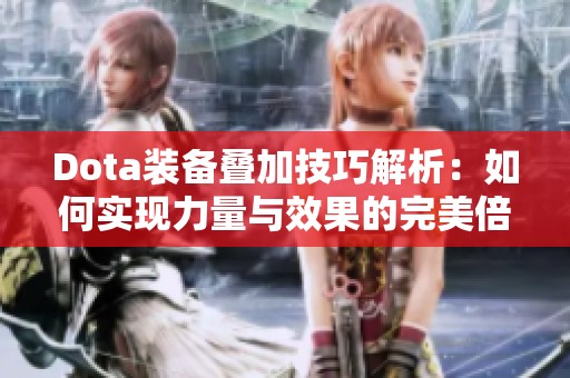 Dota装备叠加技巧解析：如何实现力量与效果的完美倍增