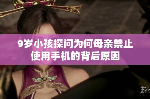 9岁小孩探问为何母亲禁止使用手机的背后原因