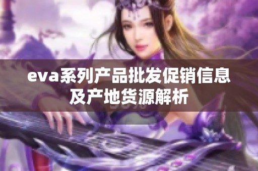 eva系列产品批发促销信息及产地货源解析