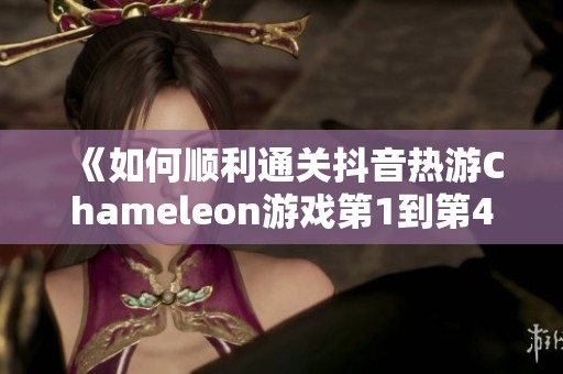 《如何顺利通关抖音热游Chameleon游戏第1到第4关》