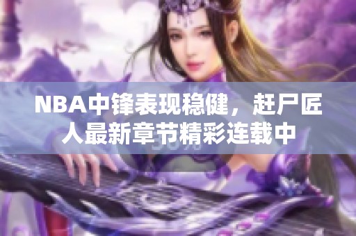 NBA中锋表现稳健，赶尸匠人最新章节精彩连载中