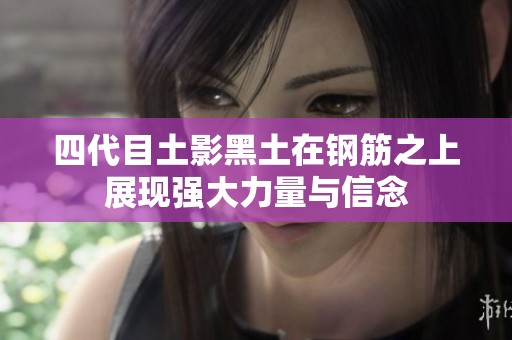 四代目土影黑土在钢筋之上展现强大力量与信念