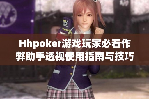 Hhpoker游戏玩家必看作弊助手透视使用指南与技巧分享