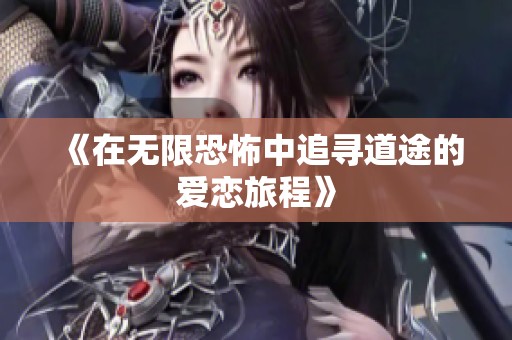 《在无限恐怖中追寻道途的爱恋旅程》