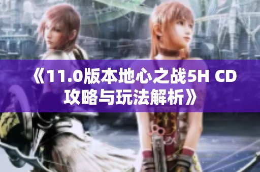 《11.0版本地心之战5H CD攻略与玩法解析》