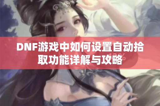 DNF游戏中如何设置自动拾取功能详解与攻略