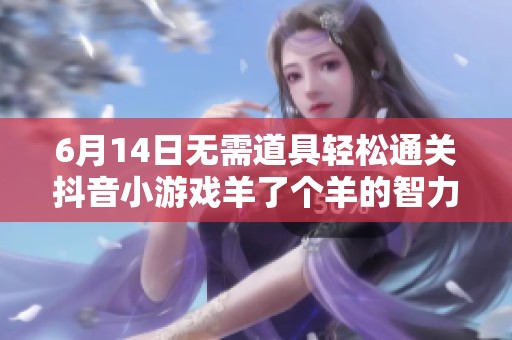 6月14日无需道具轻松通关抖音小游戏羊了个羊的智力挑战攻略