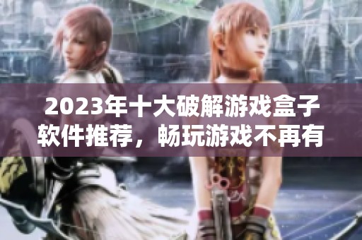 2023年十大破解游戏盒子软件推荐，畅玩游戏不再有烦恼