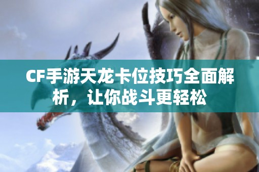 CF手游天龙卡位技巧全面解析，让你战斗更轻松