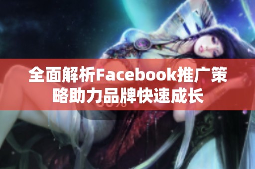 全面解析Facebook推广策略助力品牌快速成长