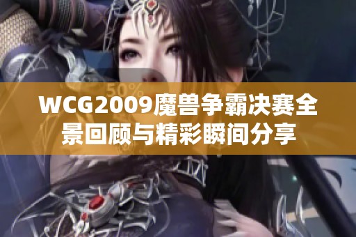 WCG2009魔兽争霸决赛全景回顾与精彩瞬间分享
