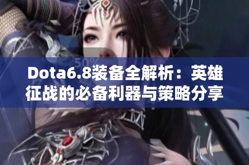 Dota6.8装备全解析：英雄征战的必备利器与策略分享