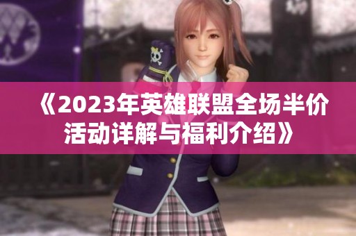 《2023年英雄联盟全场半价活动详解与福利介绍》