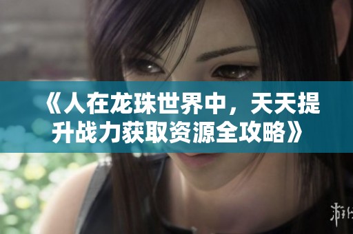 《人在龙珠世界中，天天提升战力获取资源全攻略》