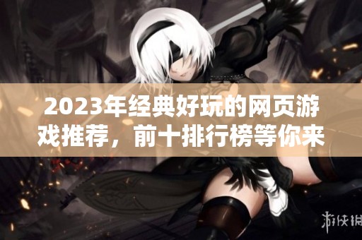 2023年经典好玩的网页游戏推荐，前十排行榜等你来发现！