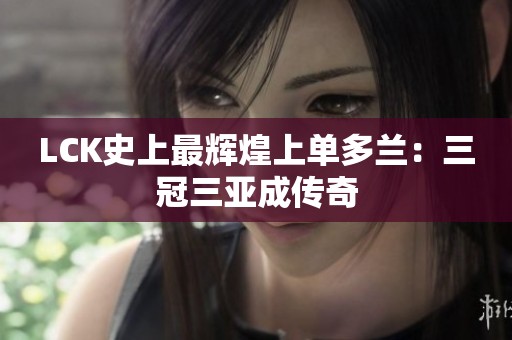 LCK史上最辉煌上单多兰：三冠三亚成传奇