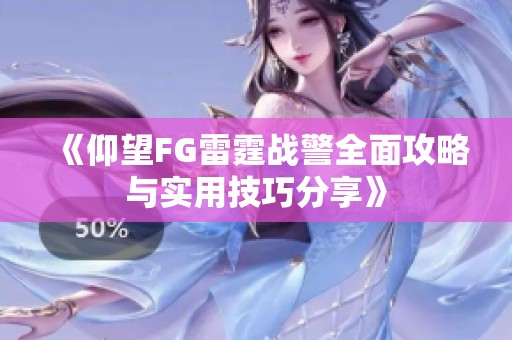 《仰望FG雷霆战警全面攻略与实用技巧分享》