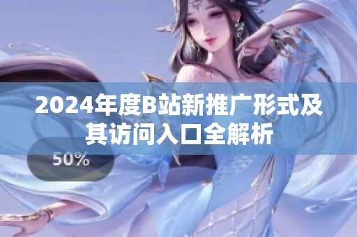 2024年度B站新推广形式及其访问入口全解析