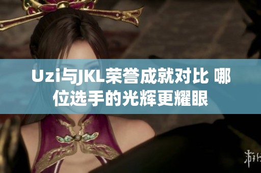 Uzi与JKL荣誉成就对比 哪位选手的光辉更耀眼