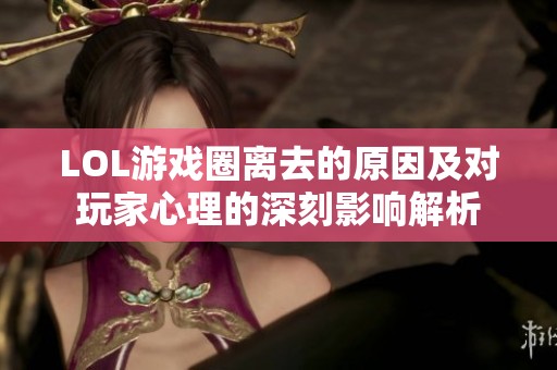 LOL游戏圈离去的原因及对玩家心理的深刻影响解析