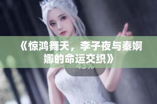 《惊鸿舞天，李子夜与秦婀娜的命运交织》