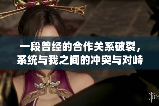 一段曾经的合作关系破裂，系统与我之间的冲突与对峙