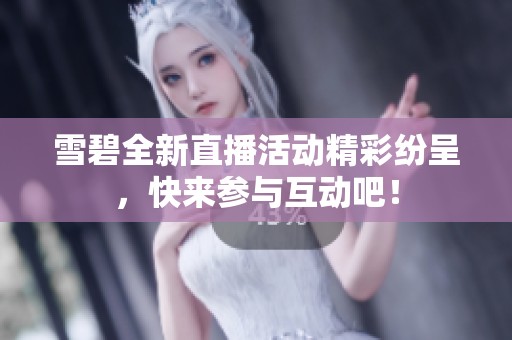 雪碧全新直播活动精彩纷呈，快来参与互动吧！