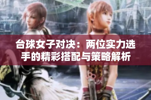 台球女子对决：两位实力选手的精彩搭配与策略解析