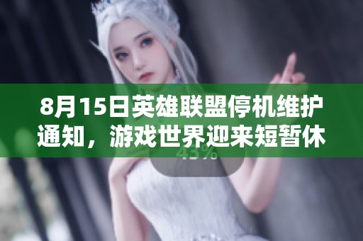 8月15日英雄联盟停机维护通知，游戏世界迎来短暂休息时刻