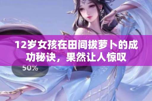 12岁女孩在田间拔萝卜的成功秘诀，果然让人惊叹
