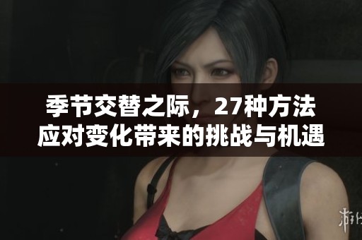 季节交替之际，27种方法应对变化带来的挑战与机遇