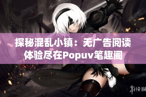 探秘混乱小镇：无广告阅读体验尽在Popuv笔趣阁