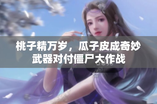 桃子精万岁，瓜子皮成奇妙武器对付僵尸大作战