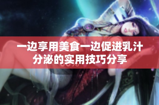 一边享用美食一边促进乳汁分泌的实用技巧分享