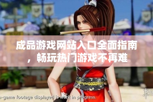 成品游戏网站入口全面指南，畅玩热门游戏不再难