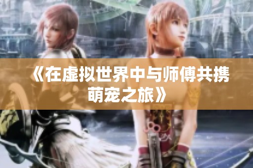 《在虚拟世界中与师傅共携萌宠之旅》