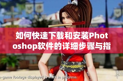如何快速下载和安装Photoshop软件的详细步骤与指南