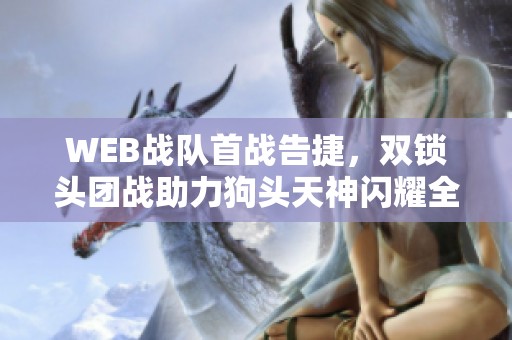 WEB战队首战告捷，双锁头团战助力狗头天神闪耀全场