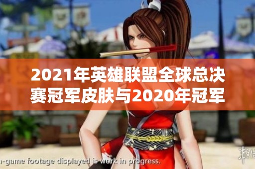 2021年英雄联盟全球总决赛冠军皮肤与2020年冠军皮肤回顾